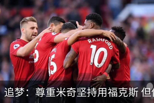 追梦：尊重米奇坚持用福克斯 但他需要根据实时情况做出调整！