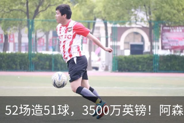 52场造51球，3500万英镑！阿森纳盯上昔日英超“弃将”，这次能打脸吗？